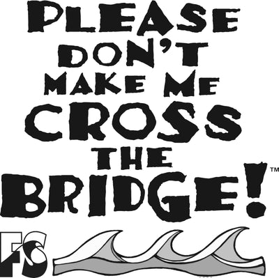 Please don't make me cross the Bridge!